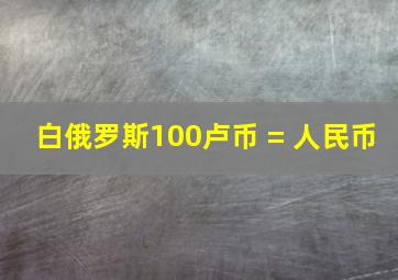 白俄罗斯100卢币 = 人民币